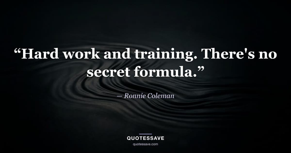 “Hard work and training. There's no secret formula.” — Ronnie Coleman