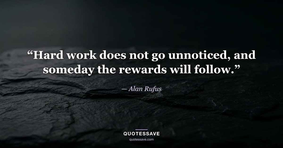 “Hard work does not go unnoticed, and someday the rewards will follow.” — Alan Rufus