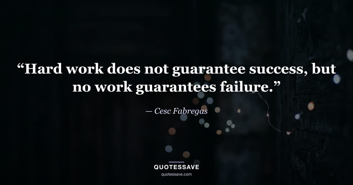“Hard work does not guarantee success, but no work guarantees failure.” — Cesc Fabregas