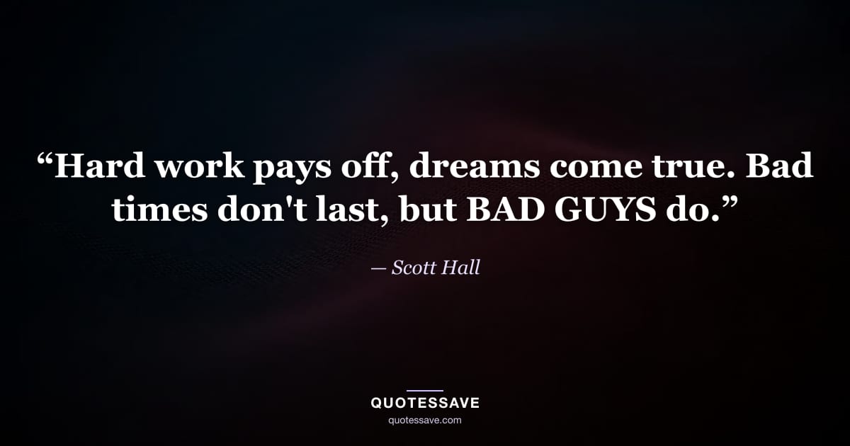 “Hard work pays off, dreams come true. Bad times don't last, but BAD GUYS do.” — Scott Hall
