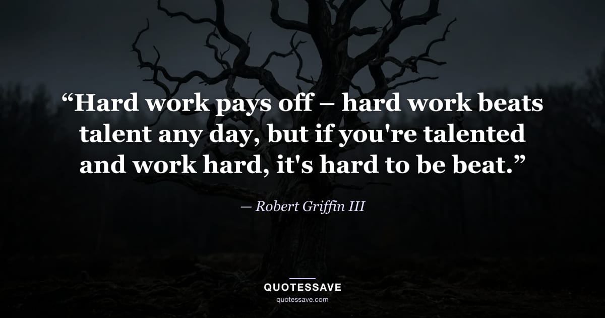 “Hard work pays off – hard work beats talent any day, but if you're talented and work hard, it's hard to be beat.” — Robert Griffin III