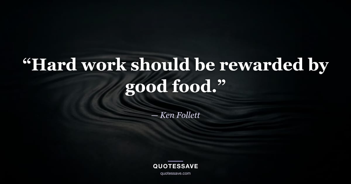 “Hard work should be rewarded by good food.” — Ken Follett