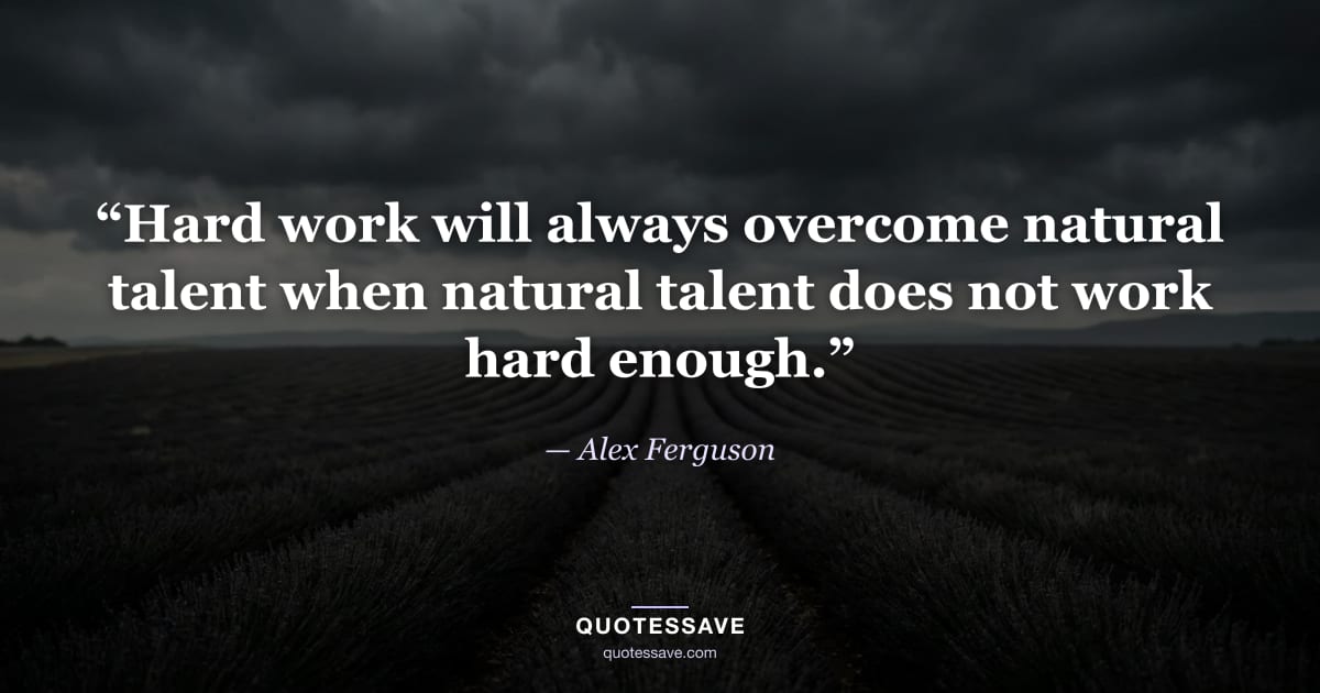 “Hard work will always overcome natural talent when natural talent does not work hard enough.” — Alex Ferguson