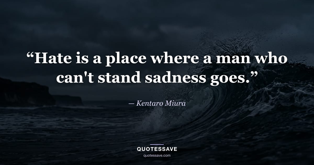 “Hate is a place where a man who can't stand sadness goes.” — Kentaro Miura