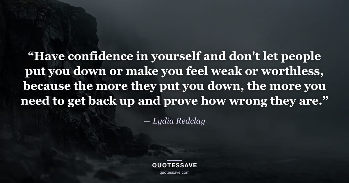 “Have confidence in yourself and don't let people put you down or make you feel weak or worthless, because the more they put you down, the more you need to get back up and prove how wrong they are.” — Lydia Redclay