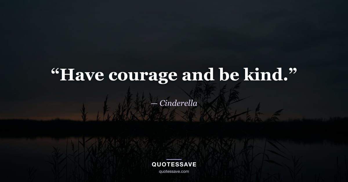 “Have courage and be kind.” — Cinderella