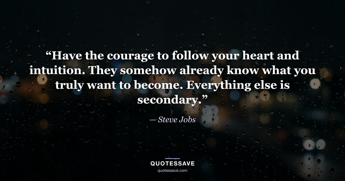 “Have the courage to follow your heart and intuition. They somehow already know what you truly want to become. Everything else is secondary.” — Steve Jobs