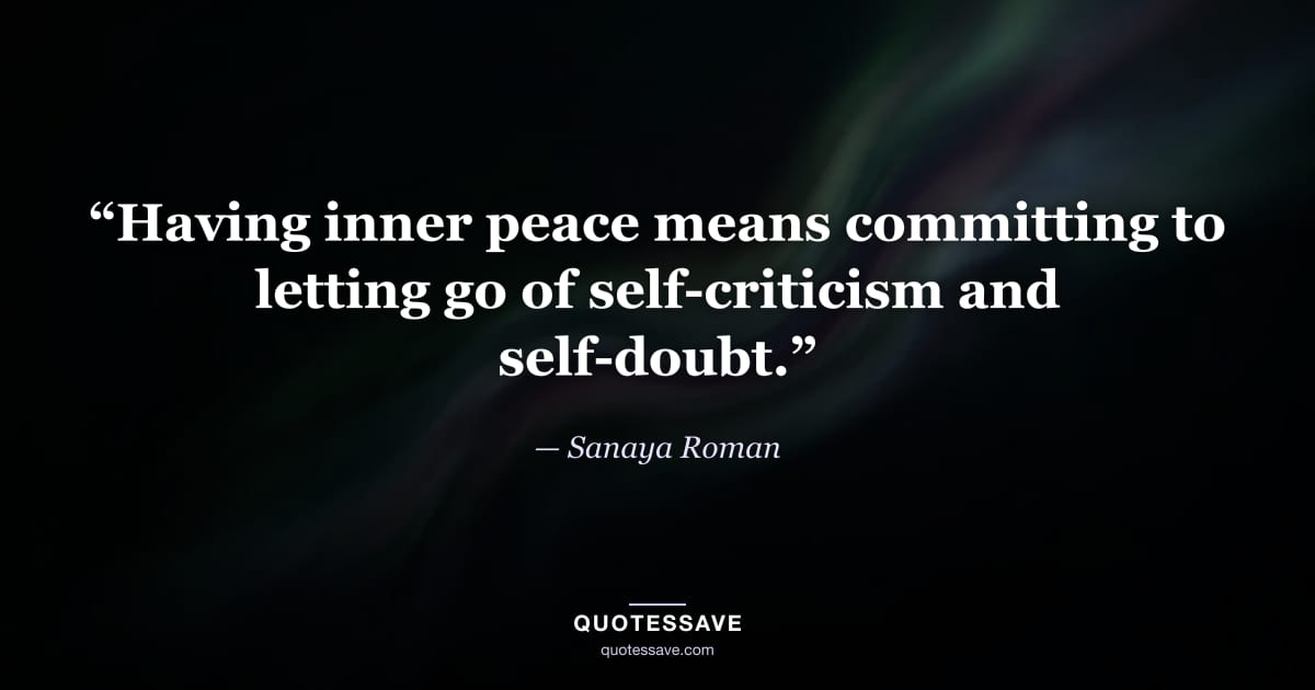 “Having inner peace means committing to letting go of self-criticism and self-doubt.” — Sanaya Roman