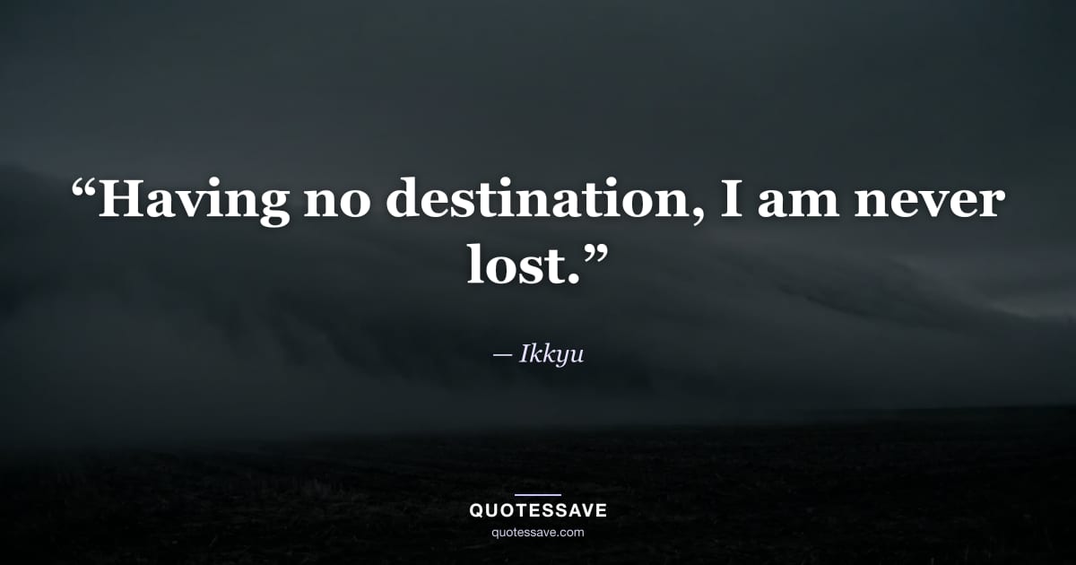 “Having no destination, I am never lost.” — Ikkyu