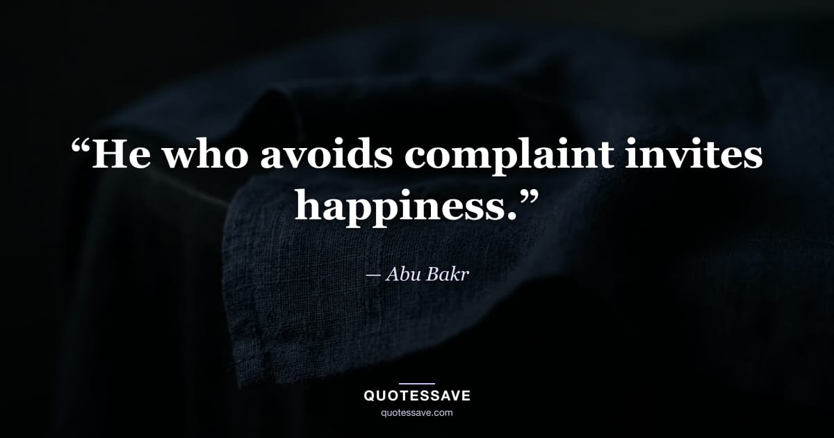 “He who avoids complaint invites happiness.” — Abu Bakr