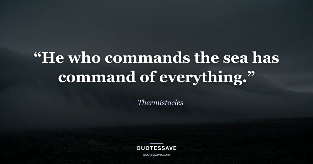 “He who commands the sea has command of everything.” — Thermistocles