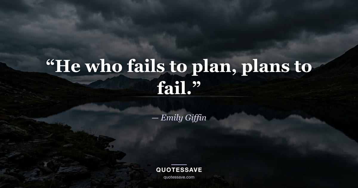 “He who fails to plan, plans to fail.” — Emily Giffin