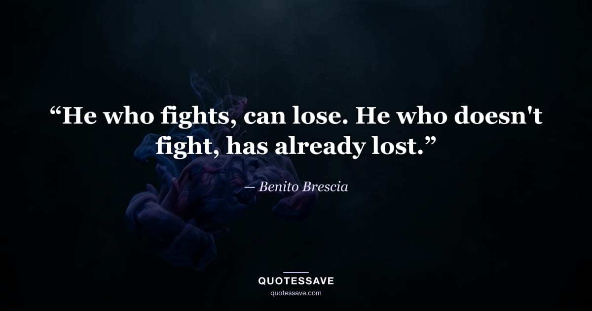 “He who fights, can lose. He who doesn't fight, has already lost.” — Benito Brescia