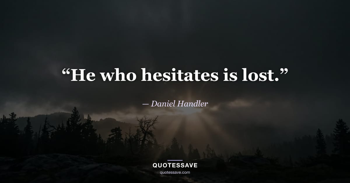 “He who hesitates is lost.” — Daniel Handler