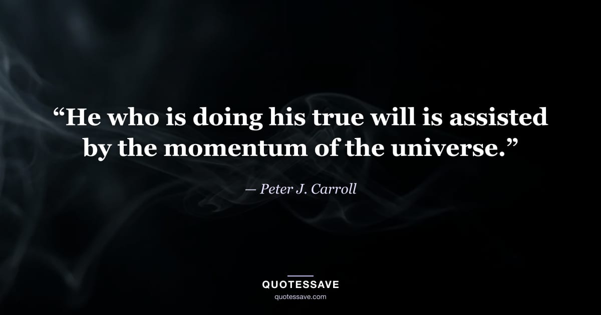 “He who is doing his true will is assisted by the momentum of the universe.” — Peter J. Carroll