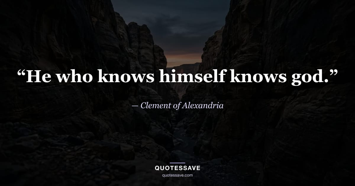 “He who knows himself knows god.” — Clement of Alexandria