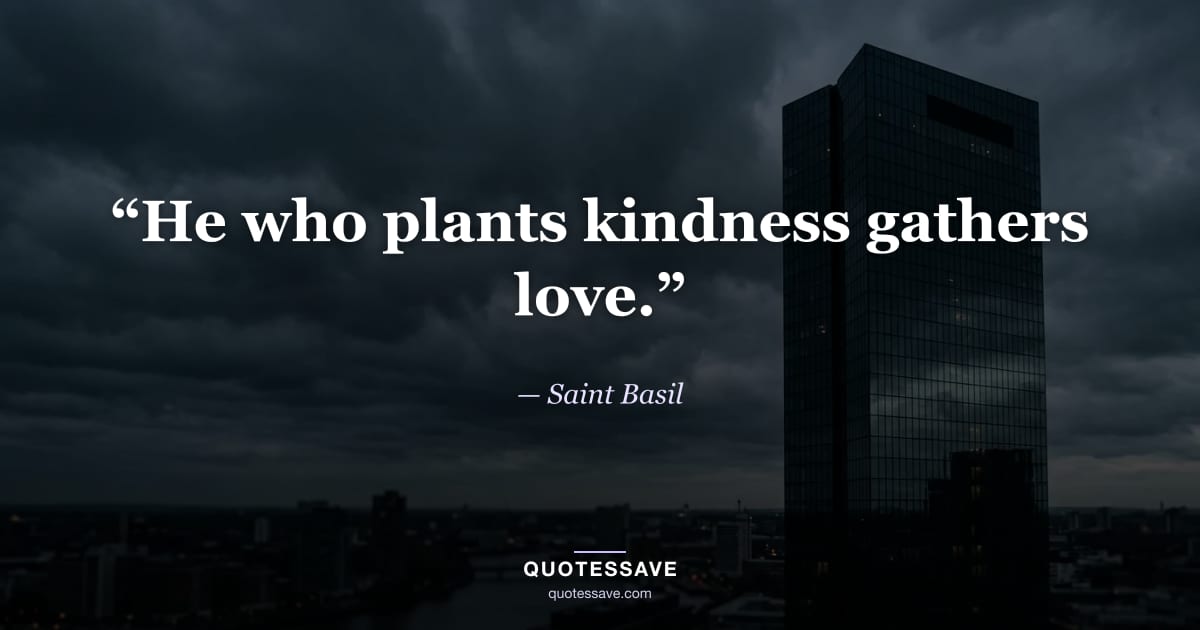 “He who plants kindness gathers love.” — Saint Basil