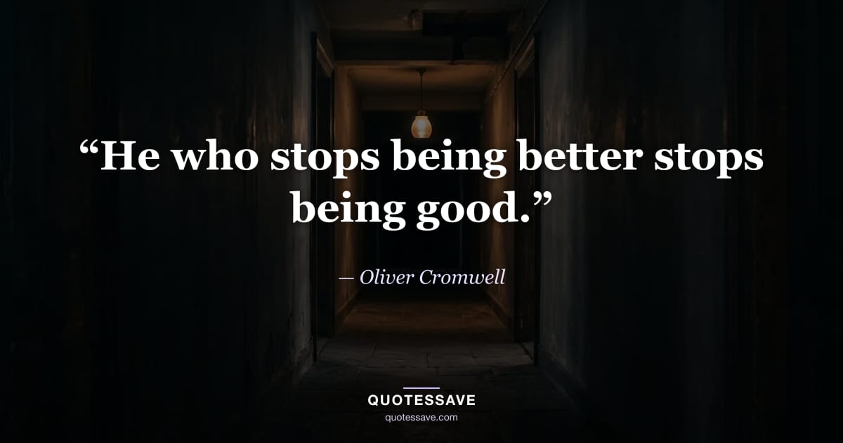 “He who stops being better stops being good.” — Oliver Cromwell