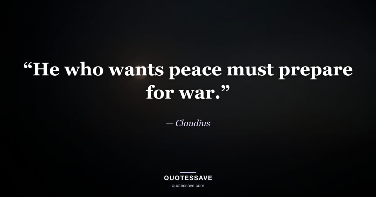 “He who wants peace must prepare for war.” — Claudius