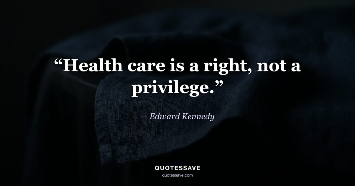 “Health care is a right, not a privilege.” — Edward Kennedy