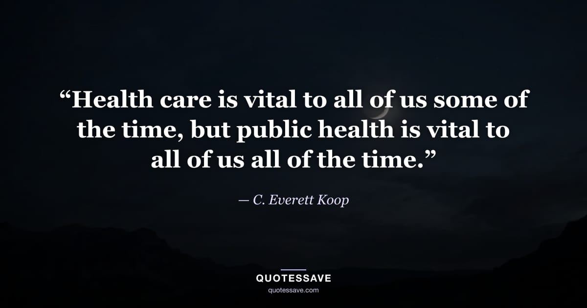 “Health care is vital to all of us some of the time, but public health is vital to all of us all of the time.” — C. Everett Koop