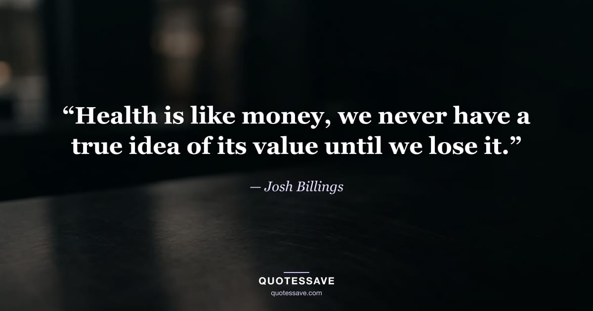 “Health is like money, we never have a true idea of its value until we lose it.” — Josh Billings