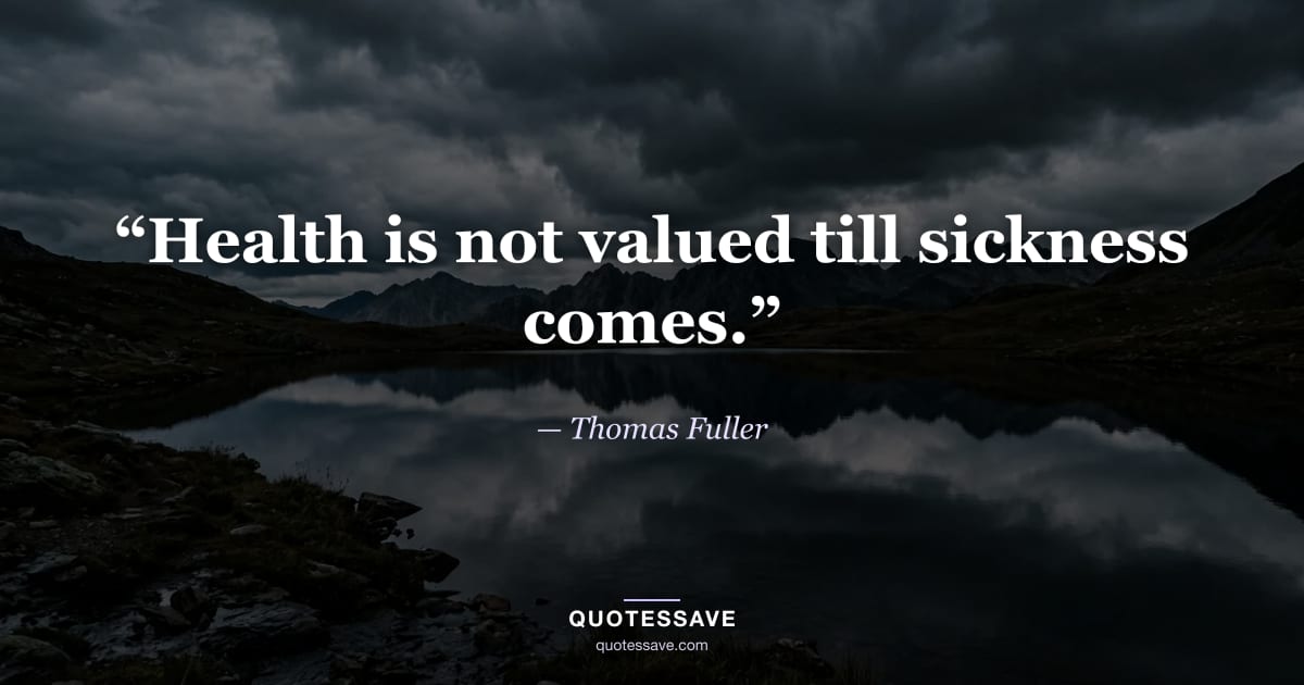 “Health is not valued till sickness comes.” — Thomas Fuller