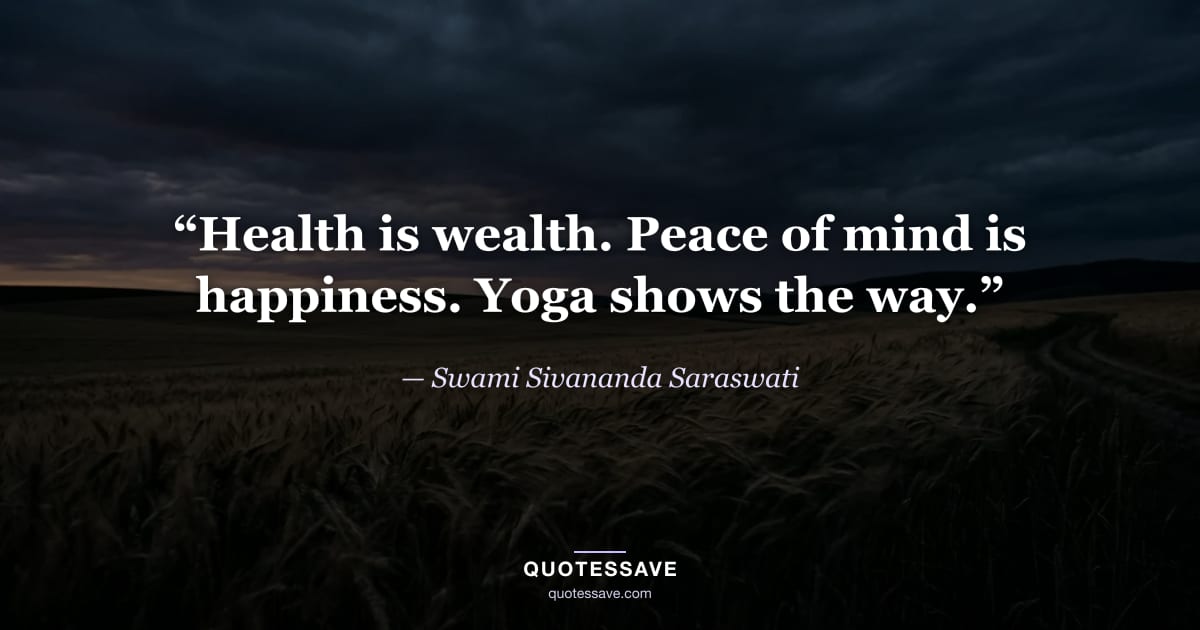 “Health is wealth. Peace of mind is happiness. Yoga shows the way.” — Swami Sivananda Saraswati