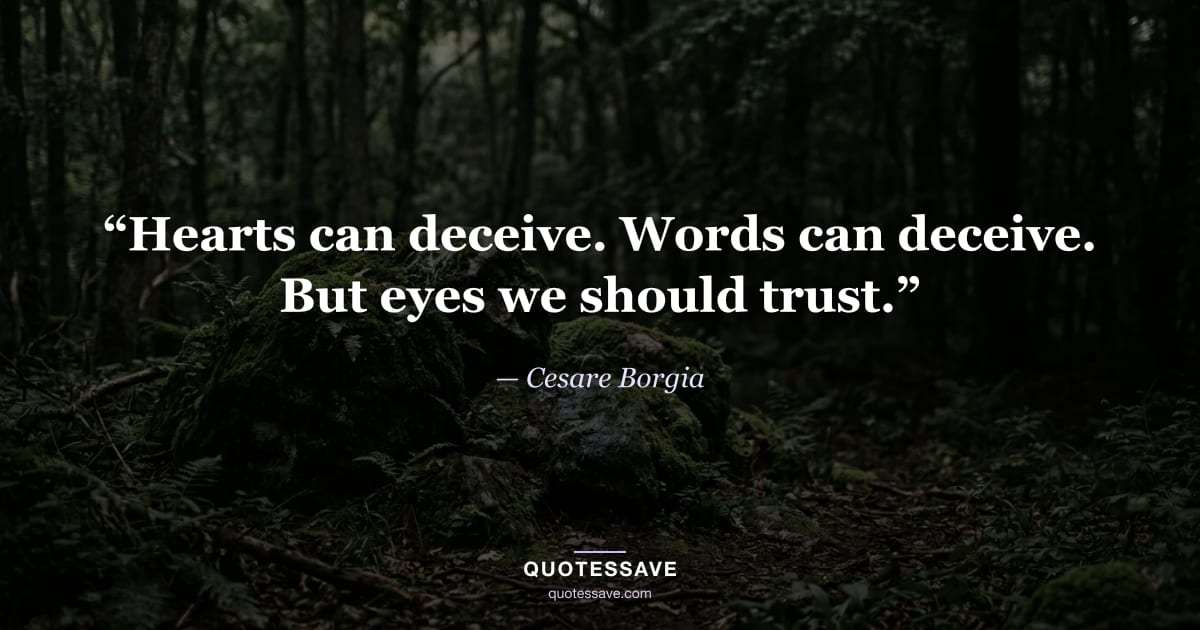 “Hearts can deceive. Words can deceive. But eyes we should trust.” — Cesare Borgia