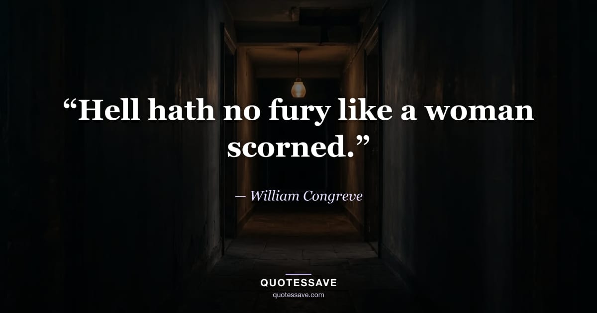 “Hell hath no fury like a woman scorned.” — William Congreve