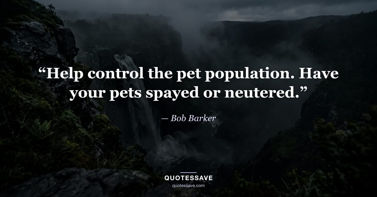 “Help control the pet population. Have your pets spayed or neutered.” — Bob Barker