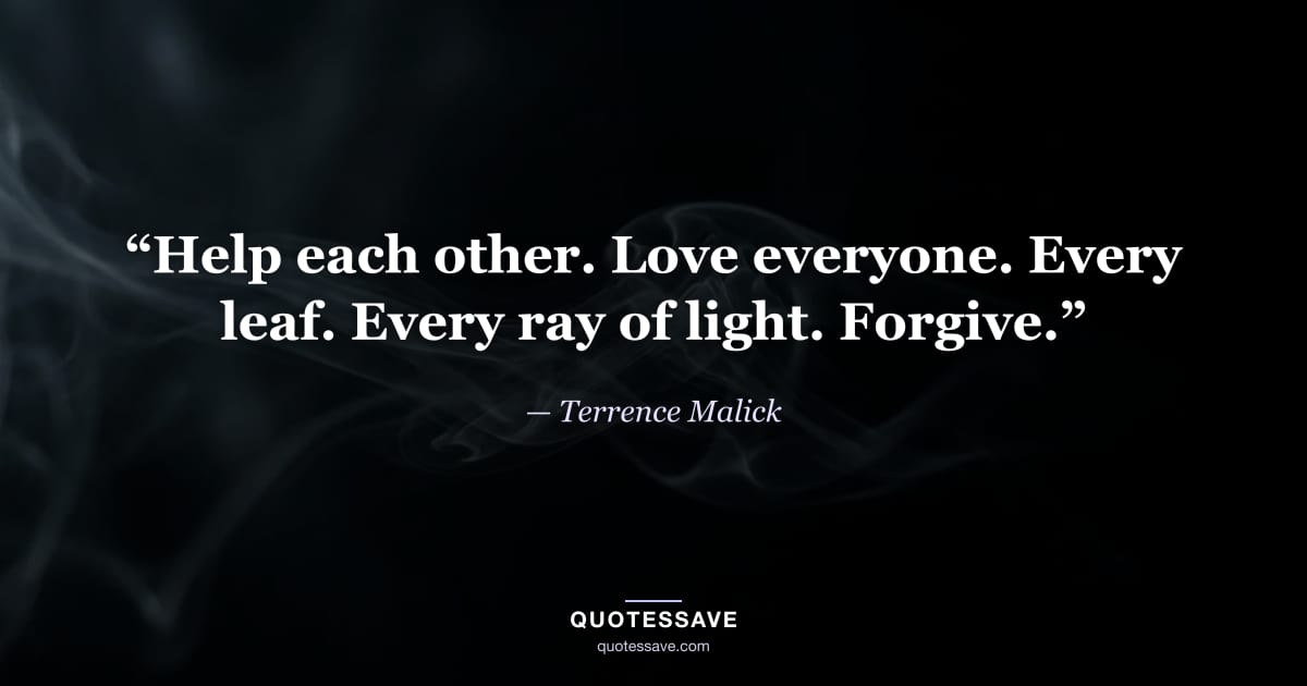 “Help each other. Love everyone. Every leaf. Every ray of light. Forgive.” — Terrence Malick
