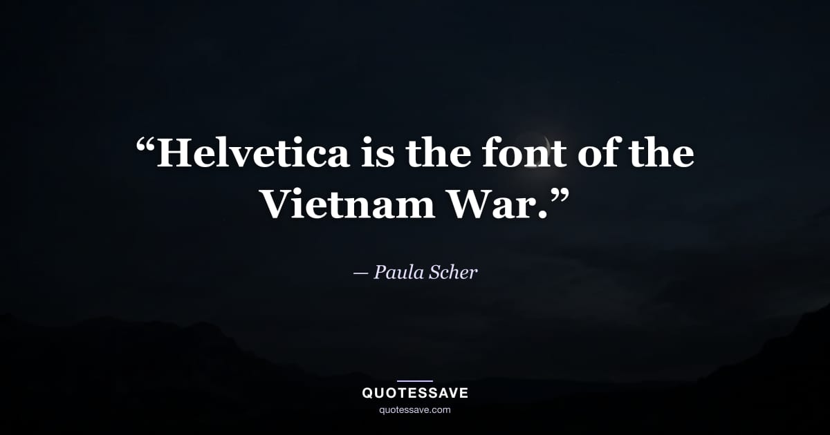 “Helvetica is the font of the Vietnam War.” — Paula Scher
