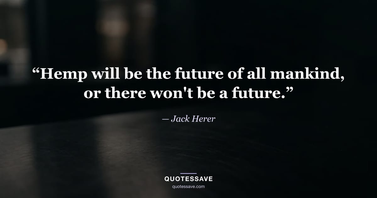 “Hemp will be the future of all mankind, or there won't be a future.” — Jack Herer