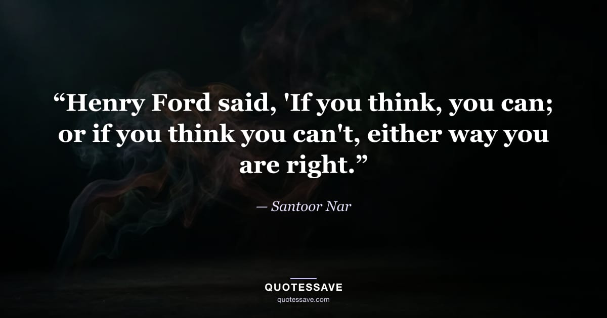 “Henry Ford said, 'If you think, you can; or if you think you can't, either way you are right.” — Santoor Nar