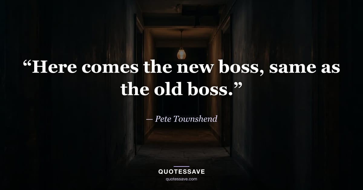 “Here comes the new boss, same as the old boss.” — Pete Townshend