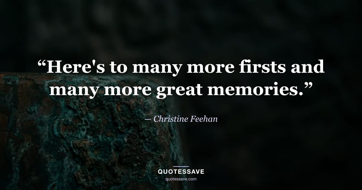 “Here's to many more firsts and many more great memories.” — Christine Feehan