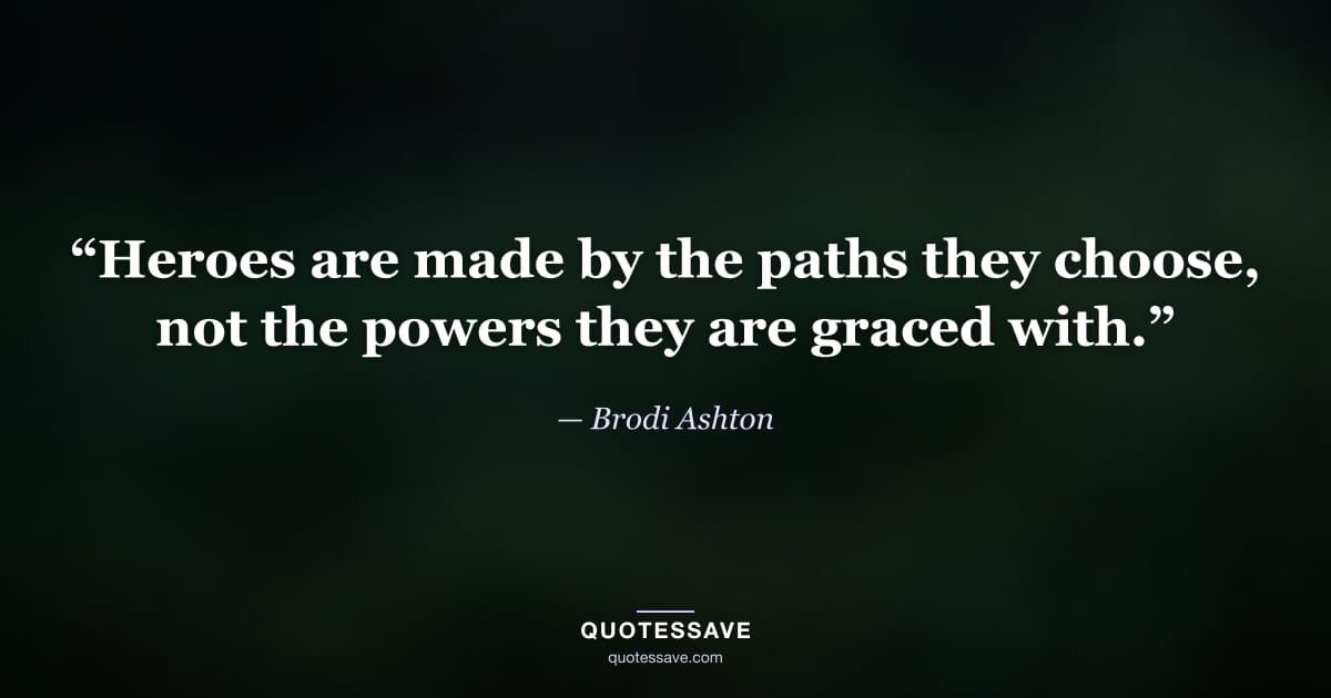 “Heroes are made by the paths they choose, not the powers they are graced with.” — Brodi Ashton
