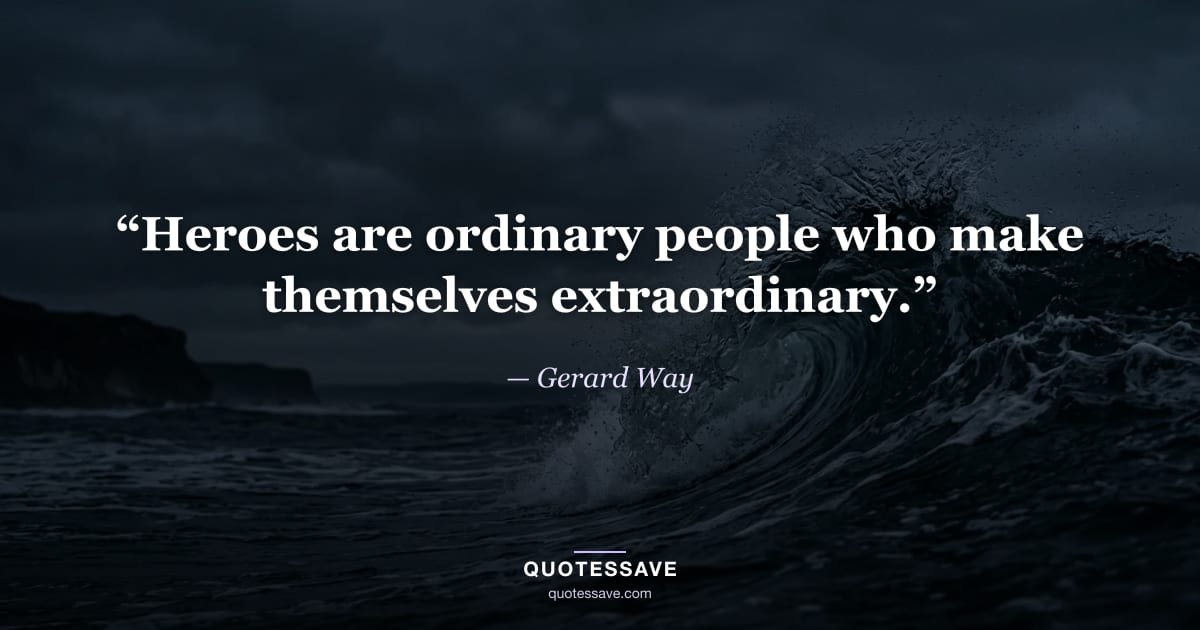 “Heroes are ordinary people who make themselves extraordinary.” — Gerard Way
