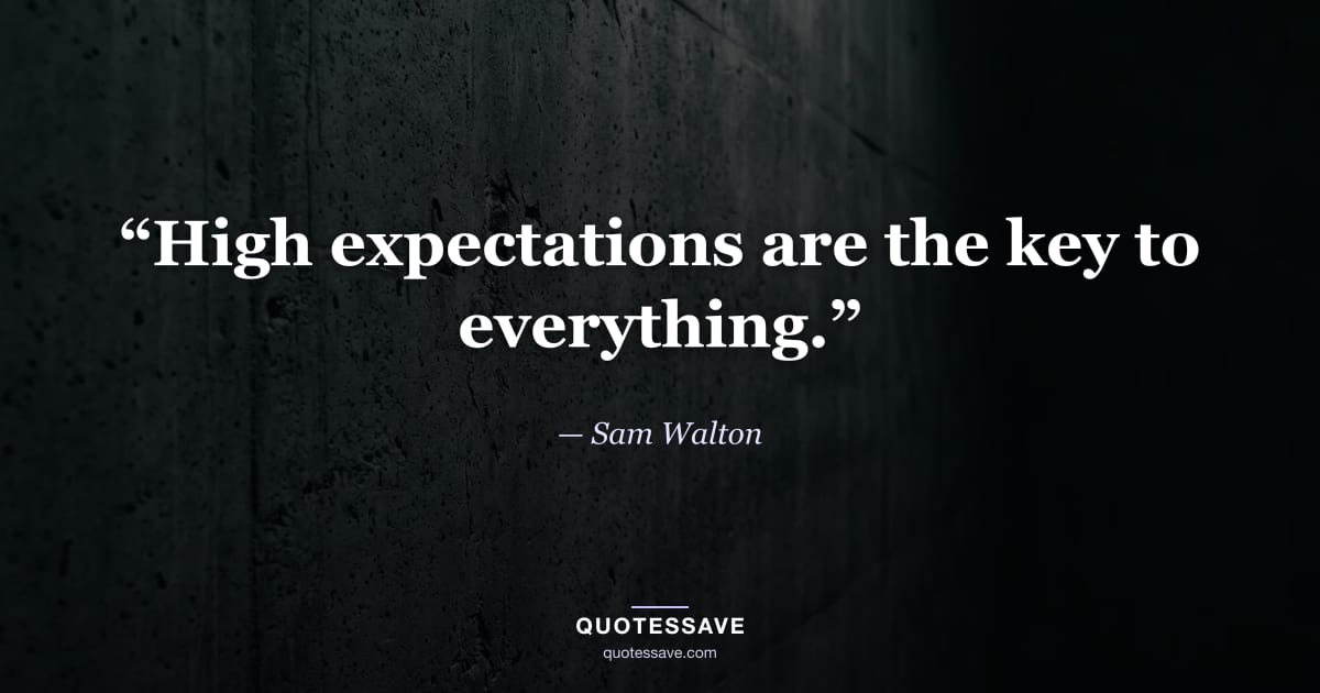 “High expectations are the key to everything.” — Sam Walton