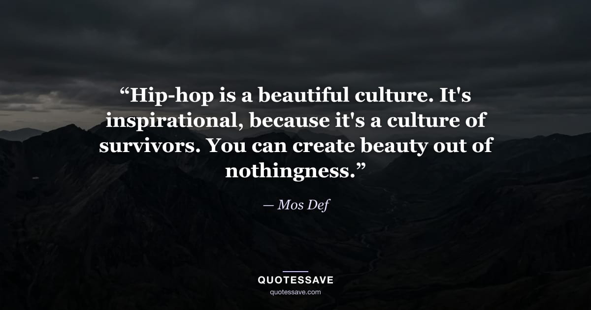 “Hip-hop is a beautiful culture. It's inspirational, because it's a culture of survivors. You can create beauty out of nothingness.” — Mos Def