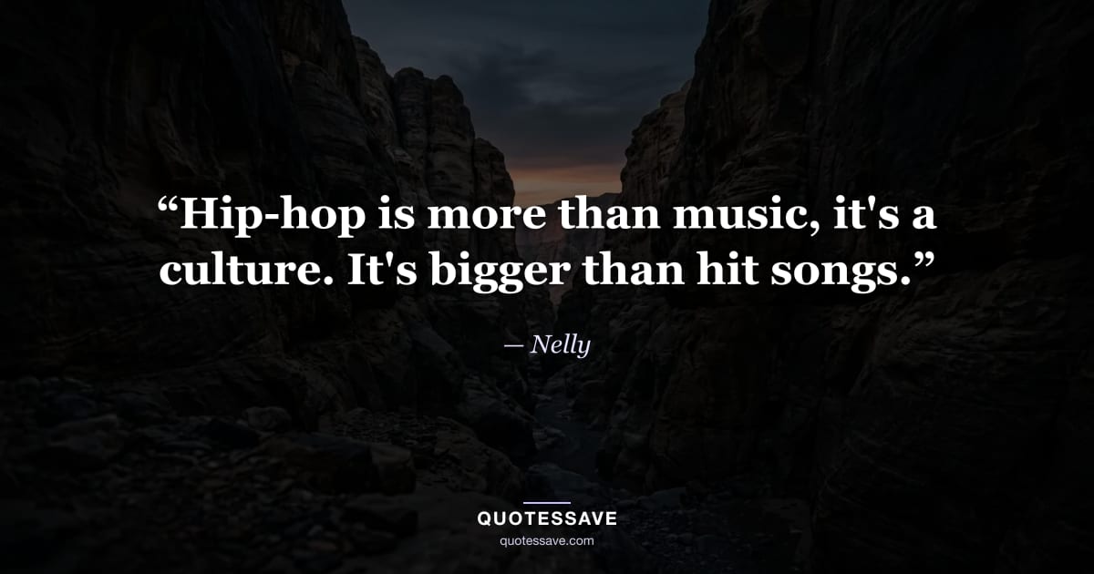 “Hip-hop is more than music, it's a culture. It's bigger than hit songs.” — Nelly
