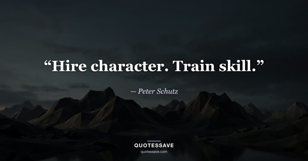“Hire character. Train skill.” — Peter Schutz