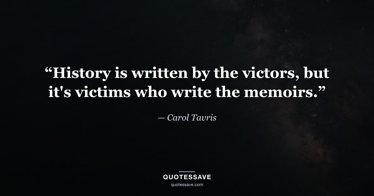 “History is written by the victors, but it's victims who write the memoirs.” — Carol Tavris