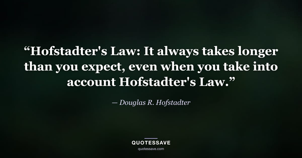 “Hofstadter's Law: It always takes longer than you expect, even when you take into account Hofstadter's Law.” — Douglas R. Hofstadter