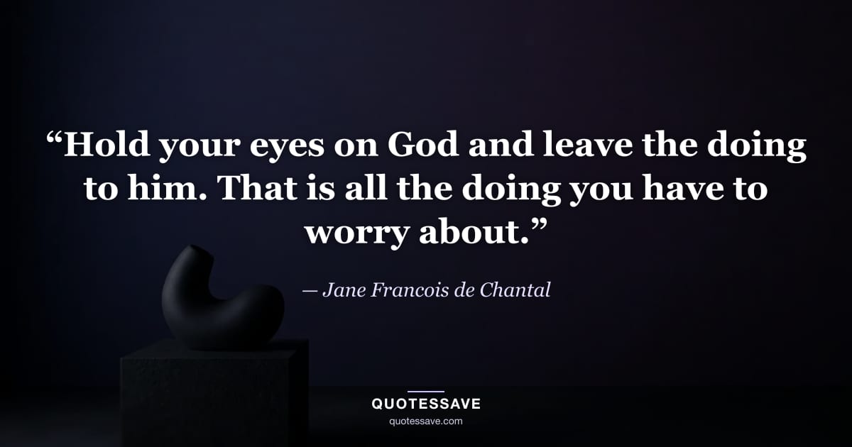 “Hold your eyes on God and leave the doing to him. That is all the doing you have to worry about.” — Jane Francois de Chantal