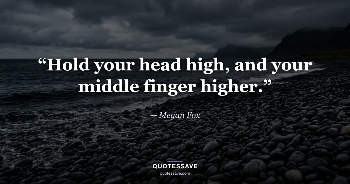 “Hold your head high, and your middle finger higher.” — Megan Fox