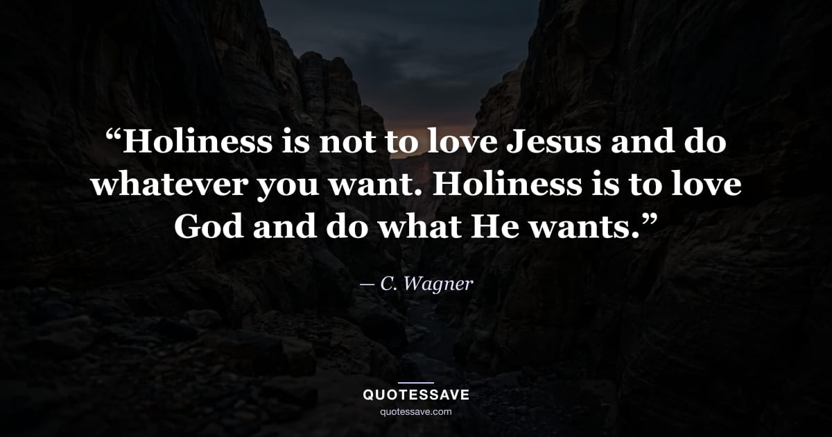 “Holiness is not to love Jesus and do whatever you want. Holiness is to love God and do what He wants.” — C. Wagner
