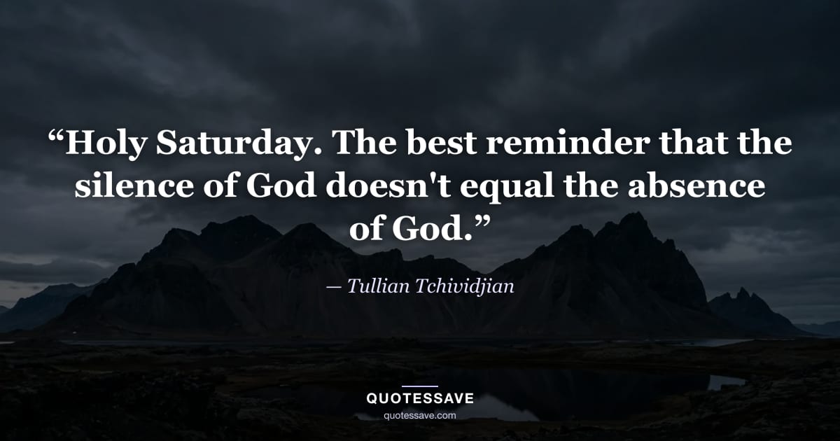 “Holy Saturday. The best reminder that the silence of God doesn't equal the absence of God.” — Tullian Tchividjian