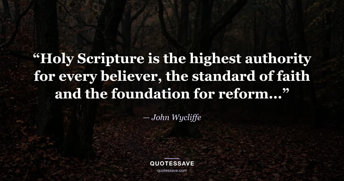 “Holy Scripture is the highest authority for every believer, the standard of faith and the foundation for reform...” — John Wycliffe